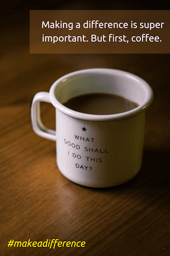 Make a Difference: 77 Ways to Do Good in the World 1 Mug of coffee with slogan: What good shall I do his day? Reminder to make a difference.